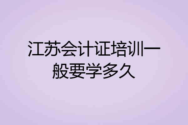 江苏会计证培训一般要学多久
