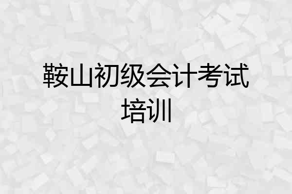 鞍山初级会计考试培训