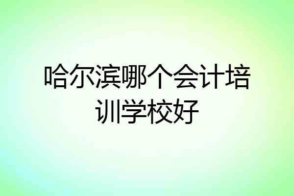 哈尔滨哪个会计培训学校好
