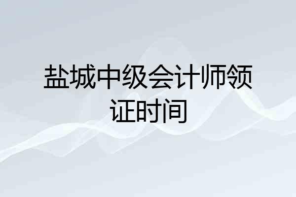 盐城中级会计师领证时间