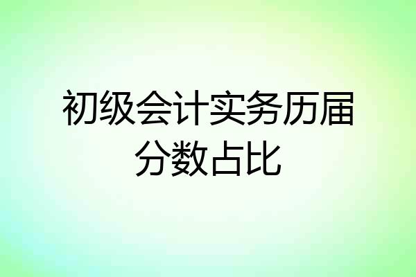 初级会计实务历届分数占比
