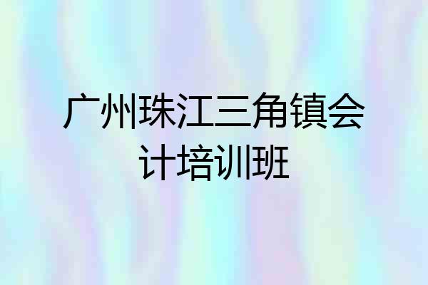 广州珠江三角镇会计培训班