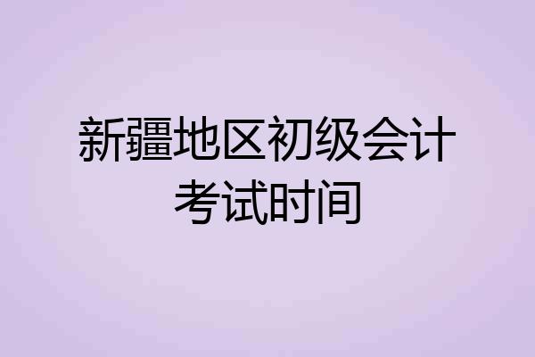 新疆地区初级会计考试时间