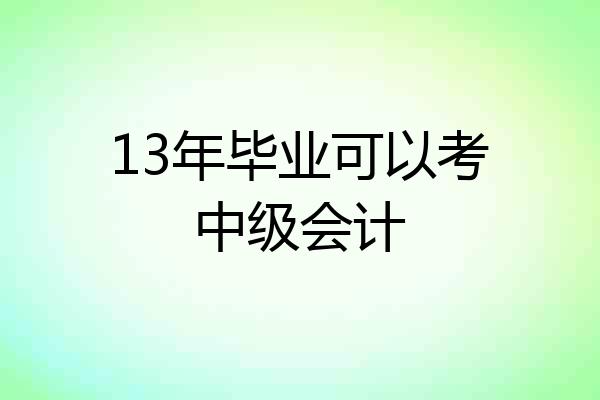 13年毕业可以考中级会计