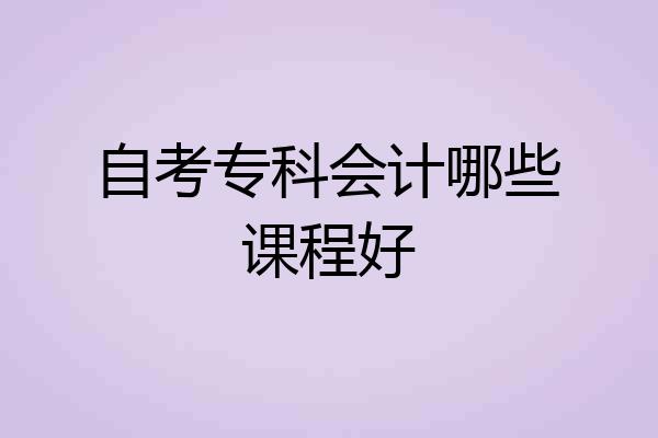 自考专科会计哪些课程好