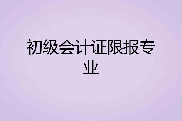 初级会计证限报专业