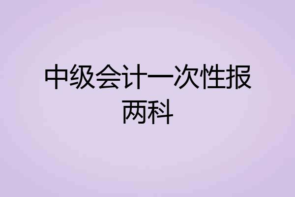 中级会计一次性报两科