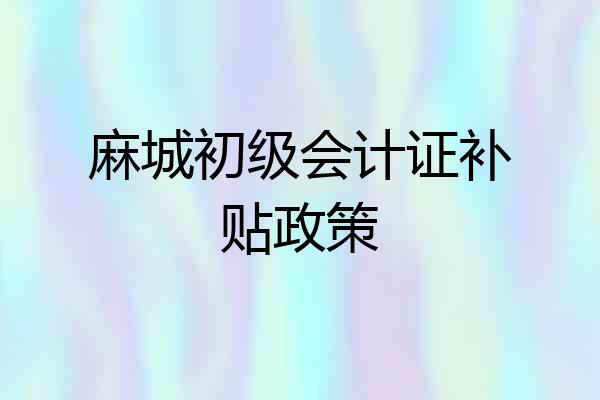 麻城初级会计证补贴政策