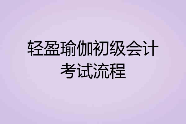 轻盈瑜伽初级会计考试流程