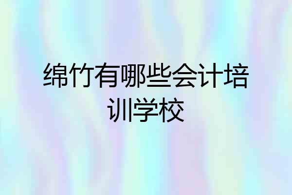 绵竹有哪些会计培训学校