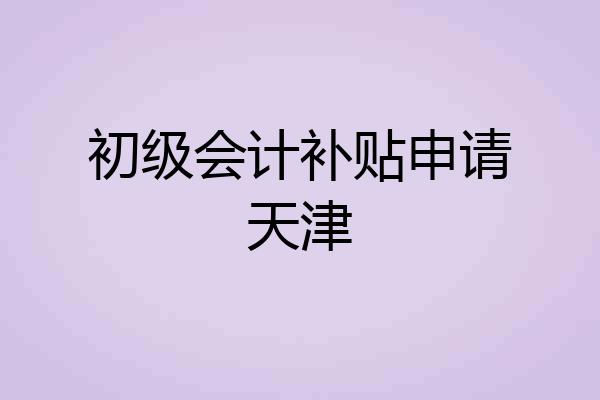 初级会计补贴申请天津