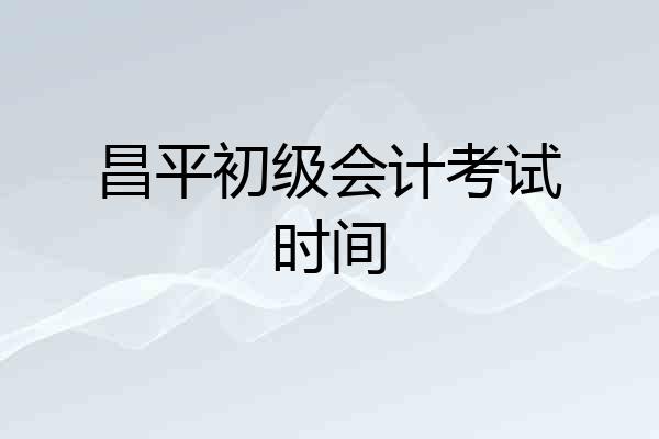 昌平初级会计考试时间