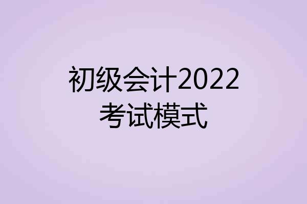 初级会计2022考试模式