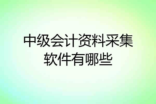 中级会计资料采集软件有哪些