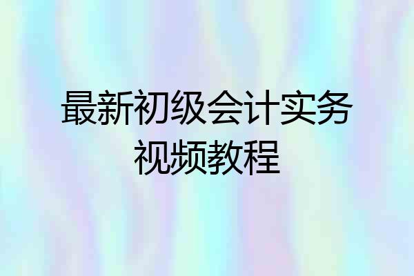 最新初级会计实务视频教程