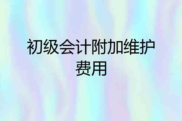 初级会计附加维护费用