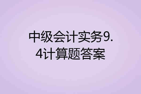 中级会计实务9.4计算题答案