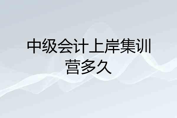 中级会计上岸集训营多久