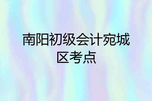 南阳初级会计宛城区考点