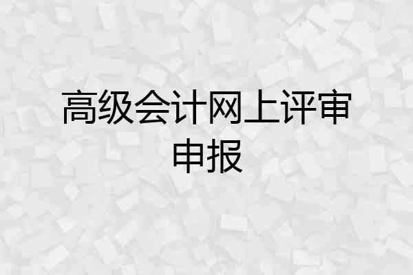 高级会计网上评审申报