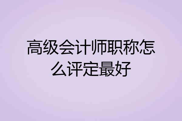 高级会计师职称怎么评定最好