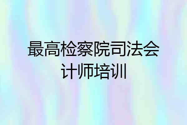 最高检察院司法会计师培训