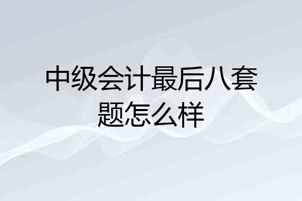 中级会计最后八套题怎么样
