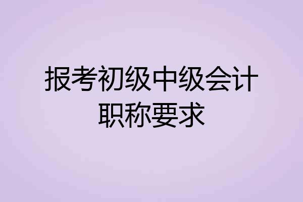 报考初级中级会计职称要求
