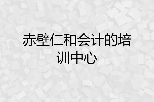 赤壁仁和会计的培训中心