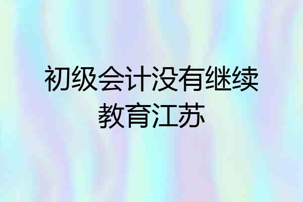 初级会计没有继续教育江苏