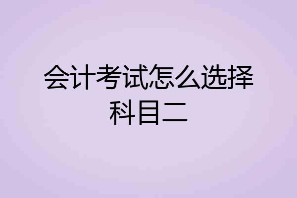 会计考试怎么选择科目二
