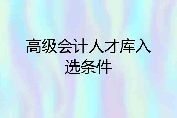 高级会计人才库入选条件