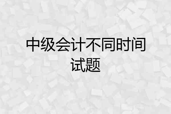 中级会计不同时间试题