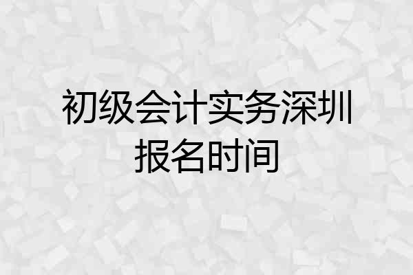 初级会计实务深圳报名时间