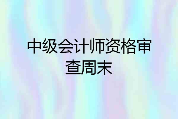 中级会计师资格审查周末
