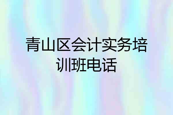 青山区会计实务培训班电话