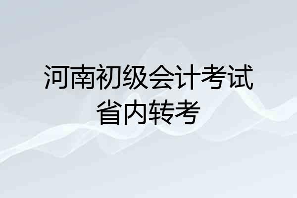 河南初级会计考试省内转考