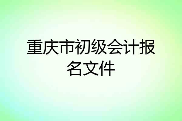 重庆市初级会计报名文件