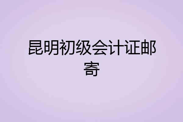 昆明初级会计证邮寄