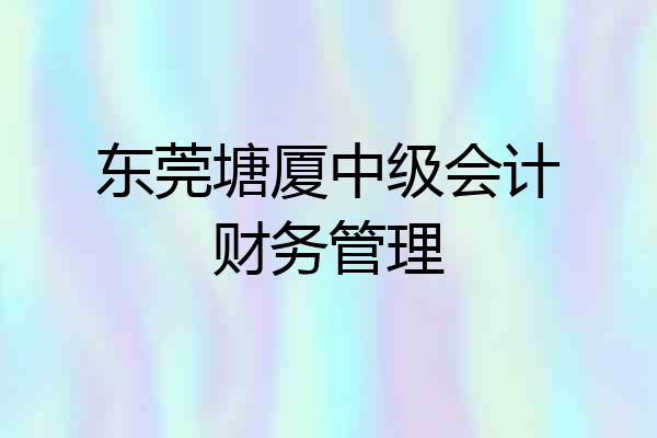东莞塘厦中级会计财务管理