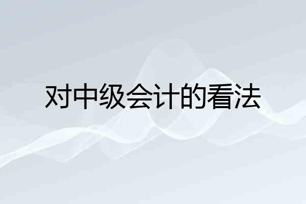 对中级会计的看法