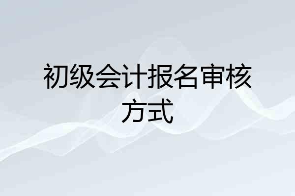 初级会计报名审核方式
