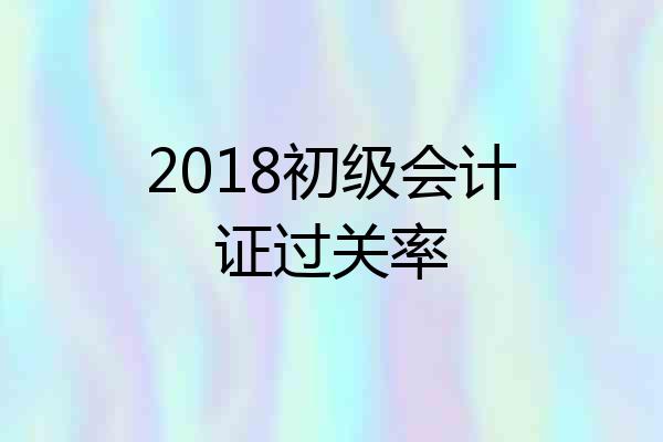 2018初级会计证过关率
