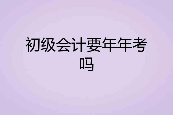 初级会计要年年考吗