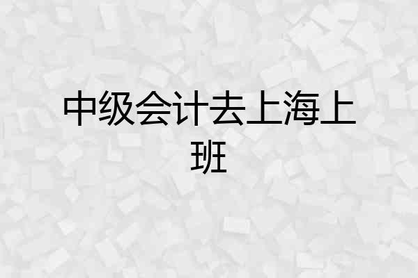 中级会计去上海上班