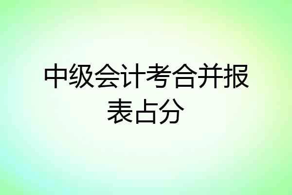 中级会计考合并报表占分