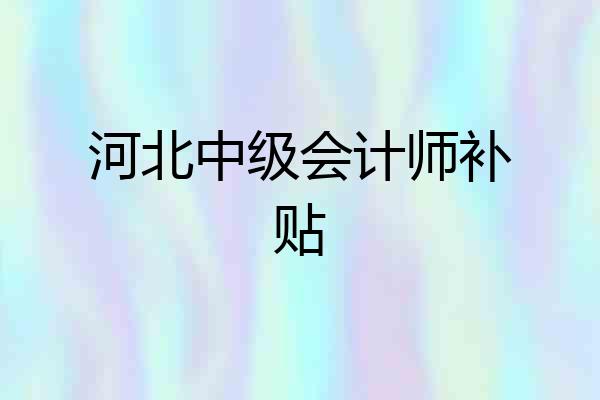 河北中级会计师补贴