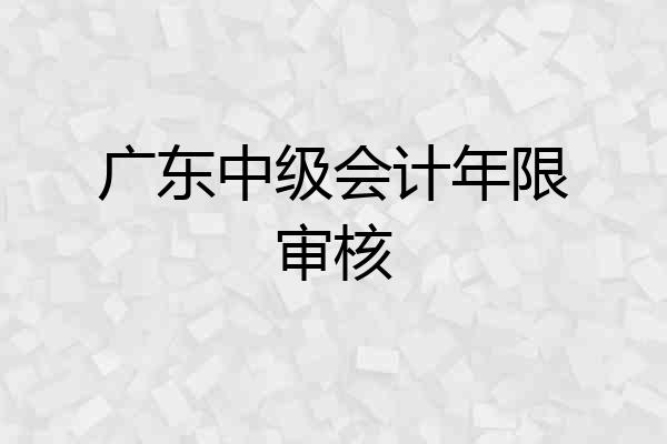 广东中级会计年限审核