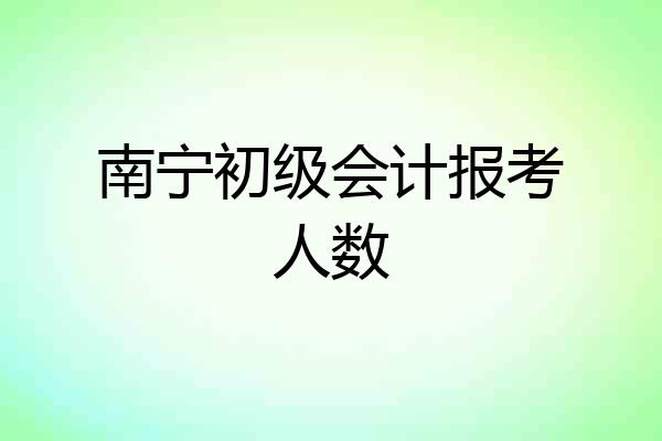 南宁初级会计报考人数
