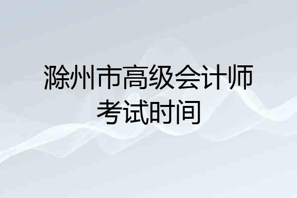 滁州市高级会计师考试时间